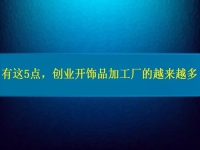 找創(chuàng)業(yè)的小型加工廠，因?yàn)檫@5點(diǎn)，選擇這里飾品加工的人越來越多