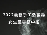 2022年最新手工活騙局，漂亮女生最容易中招，有的被騙幾十萬